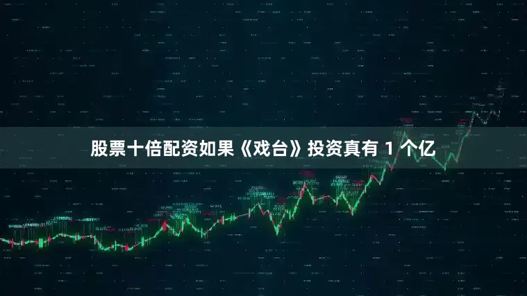 股票十倍配资如果《戏台》投资真有 1 个亿