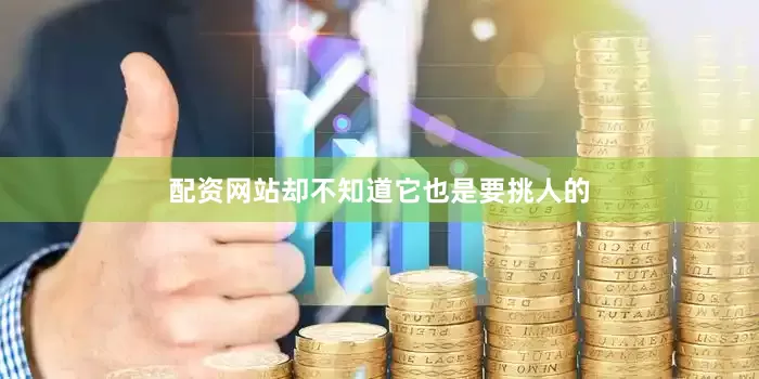 配资网站却不知道它也是要挑人的