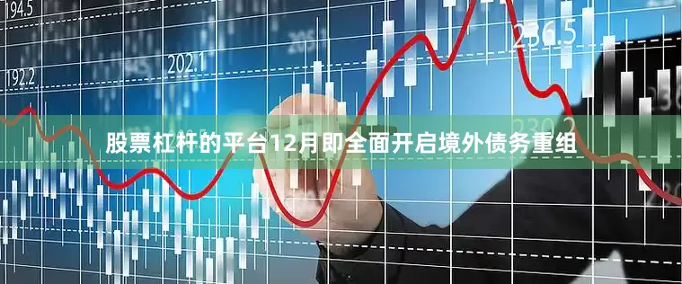股票杠杆的平台12月即全面开启境外债务重组