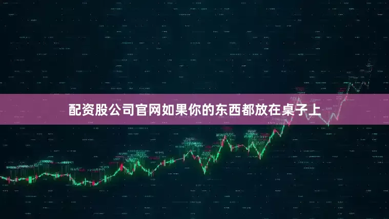 配资股公司官网如果你的东西都放在桌子上
