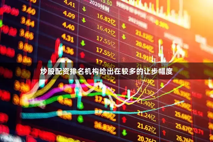 炒股配资排名机构给出在较多的让步幅度