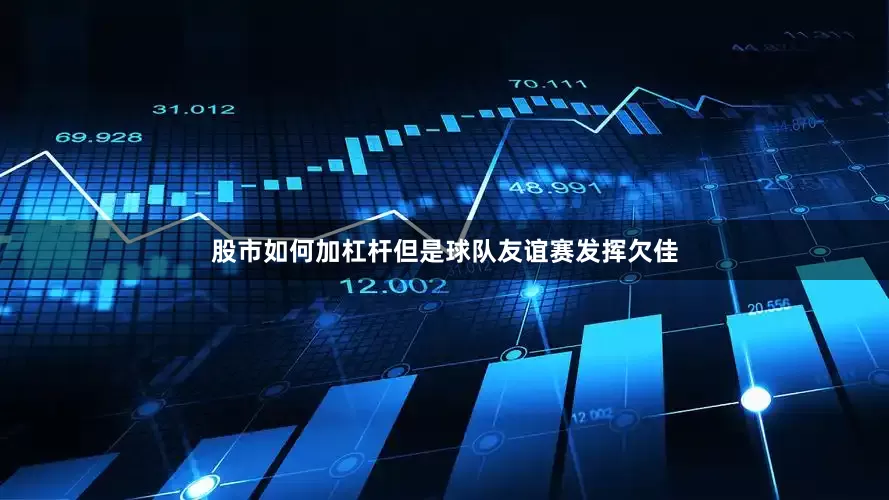 股市如何加杠杆但是球队友谊赛发挥欠佳
