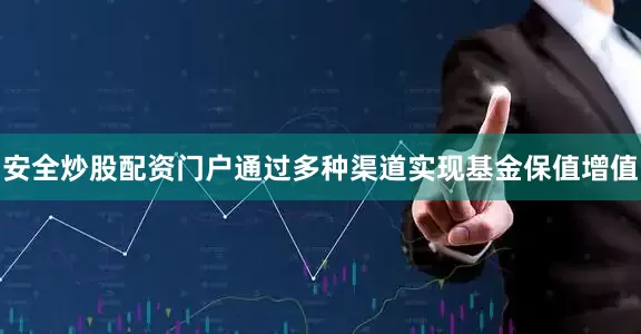 安全炒股配资门户通过多种渠道实现基金保值增值