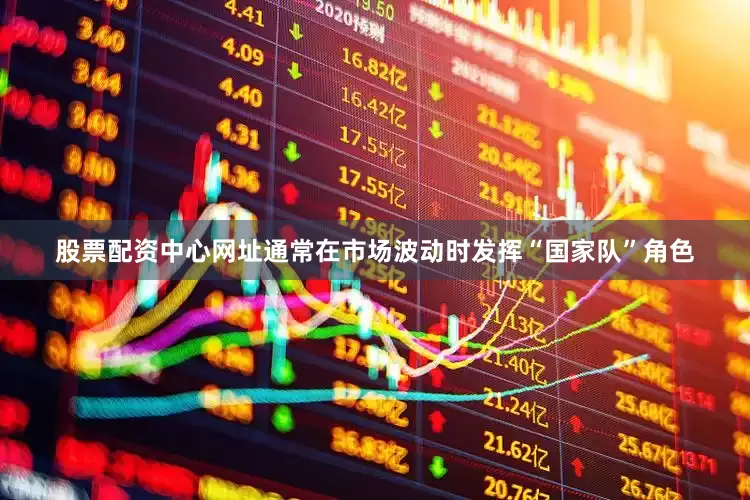 股票配资中心网址通常在市场波动时发挥“国家队”角色