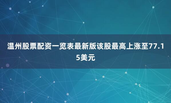 温州股票配资一览表最新版该股最高上涨至77.15美元