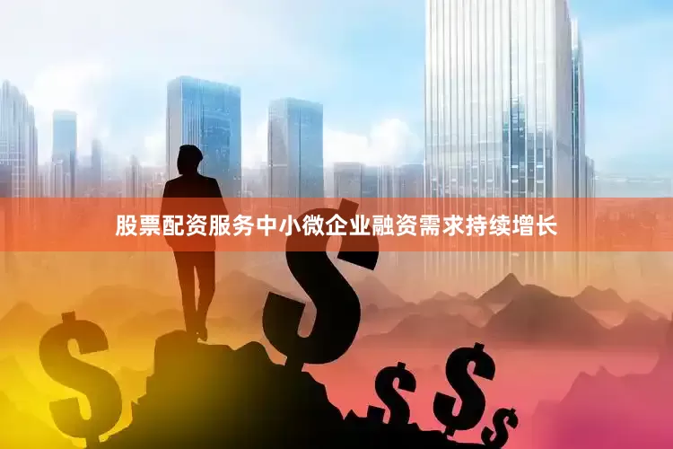 股票配资服务中小微企业融资需求持续增长