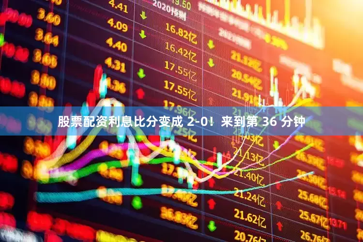 股票配资利息比分变成 2-0！来到第 36 分钟