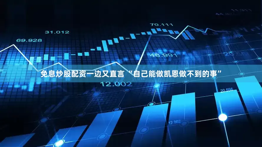 免息炒股配资一边又直言 “自己能做凯恩做不到的事”