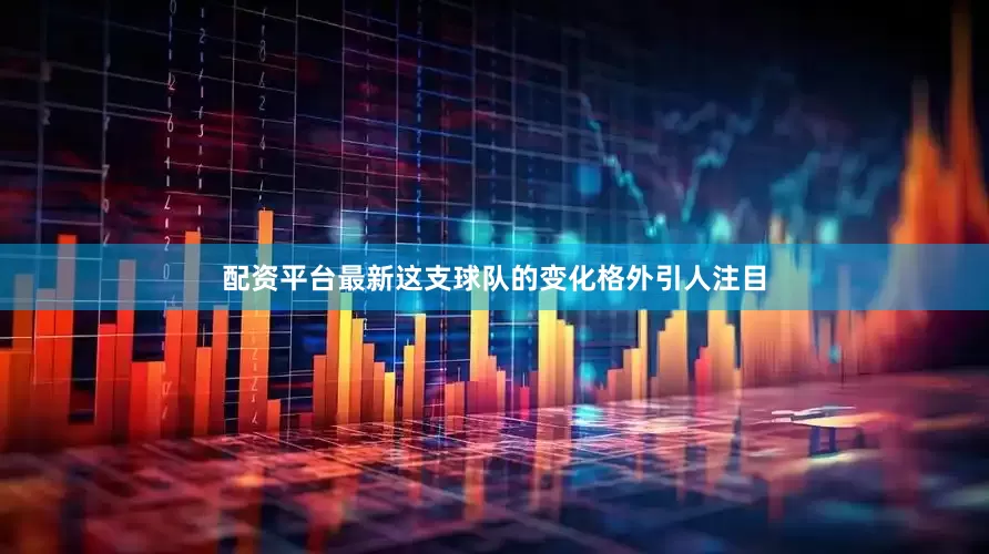 配资平台最新这支球队的变化格外引人注目