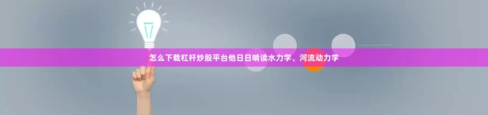 怎么下载杠杆炒股平台他日日啃读水力学、河流动力学