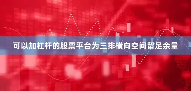 可以加杠杆的股票平台为三排横向空间留足余量