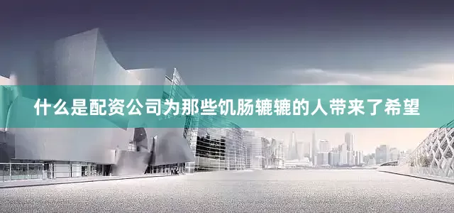 什么是配资公司为那些饥肠辘辘的人带来了希望